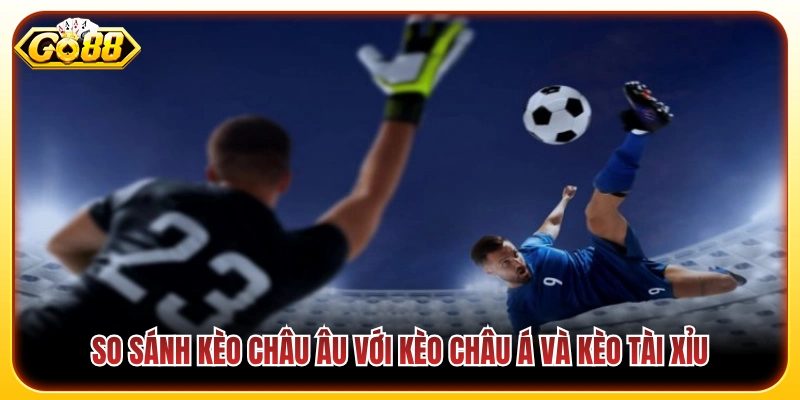 Kèo Châu Âu - Thời Điểm Vàng Xuống Tiền Thắng Đậm Tại Go88 3 Phân tích sự khác nhau giữa ba loại kèo chính
